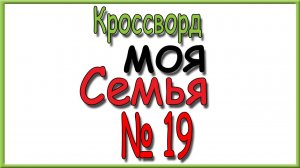 Ответы на кроссворд Моя Семья номер 19 за 2026 год.