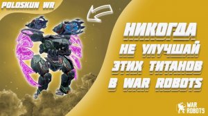НИКОГДА не улучшай этих титанов и вот ПОЧЕМУ! | War Robots