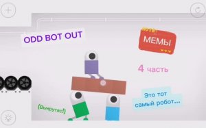 Odd Bot Out, МЕМЫ 4 часть