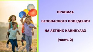 Правила безопасного поведения на летних каникулах (часть 2)