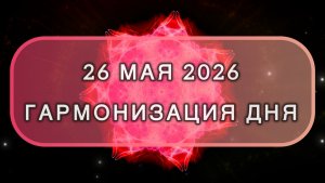 Гармонизация дня 26 мая 2026. Трансформационная МЕДИТАЦИЯ. Позитивные вибрации.