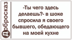 -Ты чего здесь делаешь?- в шоке спросила я своего бывшего, обедающего на моей кухне