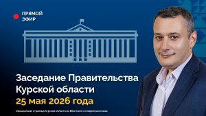 Заседание Правительства Курской области. 25 мая 2026 года