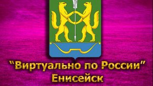 Виртуально по России. 283.  город Енисейск