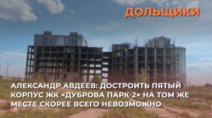 Достроить пятый корпус ЖК «Дуброва парк-2» на том же месте, скорее всего, невозможно