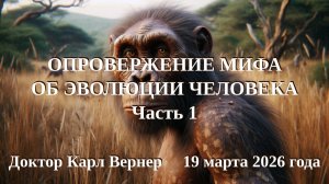 Доктор Карл Вернер: Опровержение мифа об эволюции человека. Часть 1