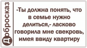 -Ты должна понять, что в семье нужно делиться,- ласково говорила мне свекровь, имея ввиду квартиру
