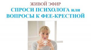 Запись живого эфира «СПРОСИ ПСИХОЛОГА или ВОПРОСЫ К ФЕЕ-КРЕСТНОЙ»