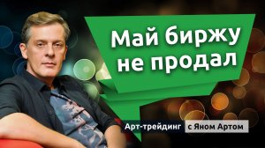 Май биржу не продал. Блог Яна Арта - 25.05.2026