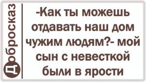 -Как ты можешь отдавать наш дом чужим людям?- мой сын с невесткой были в ярости