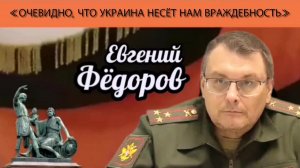 Евгений Фёдоров: «Очевидно, что Украина несёт нам враждебность»