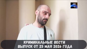 Криминальные новости выпуск от 25 мая 2026 года