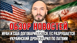 НОВОСТИ / ИРАН И США ДОГОВАРИВАЮТСЯ, ЕС РАЗРУШАЕТСЯ, УКРАИНСКИЙ ДРОН УДАРИЛ ПО ЛАТВИИ