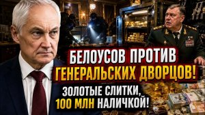 БЕЛОУСОВ ПРОТИВ ГЕНЕРАЛЬСКИХ ДВОРЦОВ! ЗОЛОТЫЕ СЛИТКИ, 100 МИЛЛИОНОВ НАЛИЧКОЙ В ПОДВАЛАХ ГЕНЕРАЛОВ!