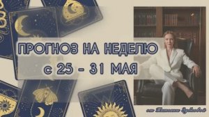 ПРОГНОЗ НА НЕДЕЛЮ 25 - 31 МАЯ