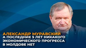 Александр Муравский: за последние 5 лет никакого экономического прогресса в Молдове нет