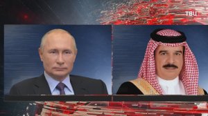 Путин созвонился с королем Бахрейна