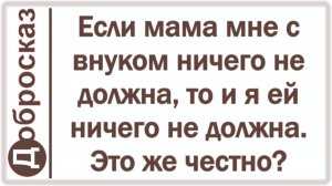 Если мама мне с внуком ничего не должна, то и я ей ничего не должна. Это же честно?