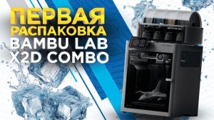 Первый видео обзор Bambu Lab X2D Combo от 3Dtool. Распаковка, комплектация и тестовая 3D печать