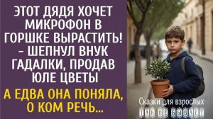 Истории из жизни: Этот дядя хочет микрофон в горшке вырастить! - шепнул внук гадалки, продав Юле…