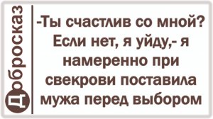 -Ты счастлив со мной? Если нет, я уйду,- я намеренно при свекрови поставила мужа перед выбором