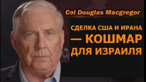 Полковник Даг Макгрегор сделка США и Ирана — кошмар для Израиля