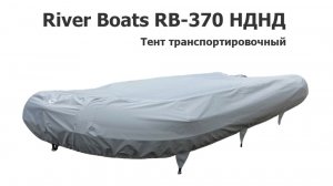 Тент транспортировочный на лодку River Boats RB-370 НДНД (Ривербот 370)