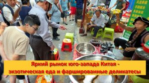 Яркий рынок юго-запада Китая - народные средства, экзотическая еда и фаршированные деликатесы