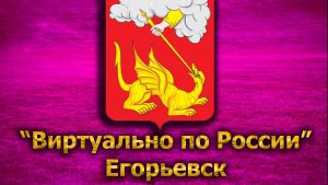 Виртуально по России. 274.  город Егорьевск