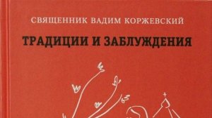 Автор: иерей Вадим Коржевский. Книга: «Традиции и заблуждения.»