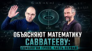 ОБЪЯСНЯЮТ МАТЕМАТИКУ САВВАТЕЕВУ: ГОМОЛОГИИ ГРУПП, ЧАСТЬ ПЕРВАЯ