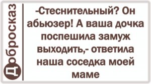 -Стеснительный? Он абьюзер! А ваша дочка поспешила замуж выходить,- ответила наша соседка моей маме