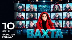 Вахта | 10 серия «ЗА РУЛЕМ ПОЕЗДА»