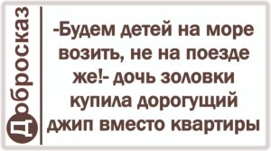 -Будем детей на море возить, не на поезде же!- дочь золовки купила дорогущий джип вместо квартиры