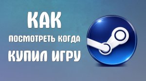 Как посмотреть когда купил игру steam