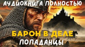 АУДИОКНИГА ПОЛНОСТЬЮ: БАРОН В ДЕЛЕ / ПОПАДАНЦЫ