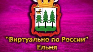 Виртуально по России. 280.  город Ельня