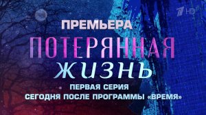 На Первом канале - премьера многосерийного художественного фильма «Потерянная жизнь».