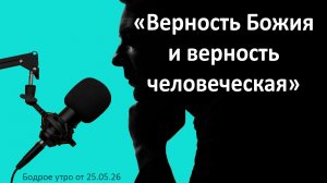 Бодрое утро 25.05.26 - «Верность Божия и верность человеческая»
