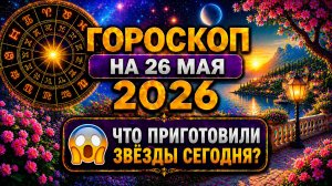 Гороскоп на 26 мая 2026 😱 Что приготовили звёзды сегодня?