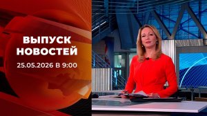 Выпуск новостей в 09:00 от 25.05.2026