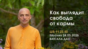 ШБ 11.23.50 Как выглядит свобода от кармы (Москва, 24.05.2026)