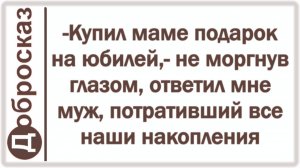 -Купил маме подарок на юбилей,- не моргнув глазом, ответил мне муж, потративший все наши накопления