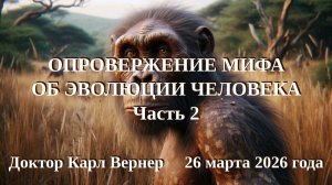 Доктор Карл Вернер: Опровержение мифа об эволюции человека. Часть 2