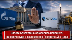 Власти Казахстана отказались исполнять решение суда о взыскании с Газпрома $1,4 млрд