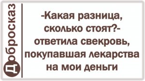 -Какая разница, сколько стоят?- ответила свекровь, покупавшая лекарства на мои деньги
