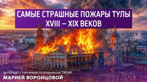 Самые страшные пожары Тулы 18-19 веков. Интервью с научным сотрудником ТИАМ Марией Воронцовой