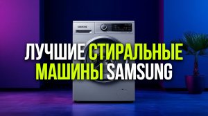 Рейтинг 5 моделей стиральных машин Samsung — вместительные, экономичные, тихие.