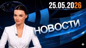 Главные события дня  25.05.2026  Главные новости сегодня