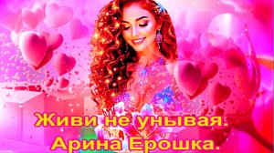 Живи не унывая.  Арина Ерошка,